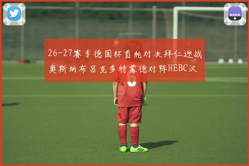 26-27赛季德国杯首轮对决拜仁迎战奥斯纳布吕克多特蒙德对阵HEBC汉堡