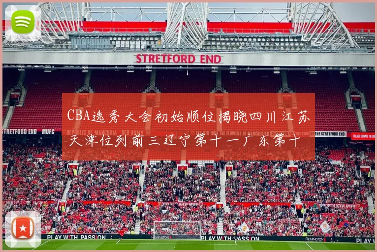 CBA选秀大会初始顺位揭晓四川江苏天津位列前三辽宁第十一广东第十六