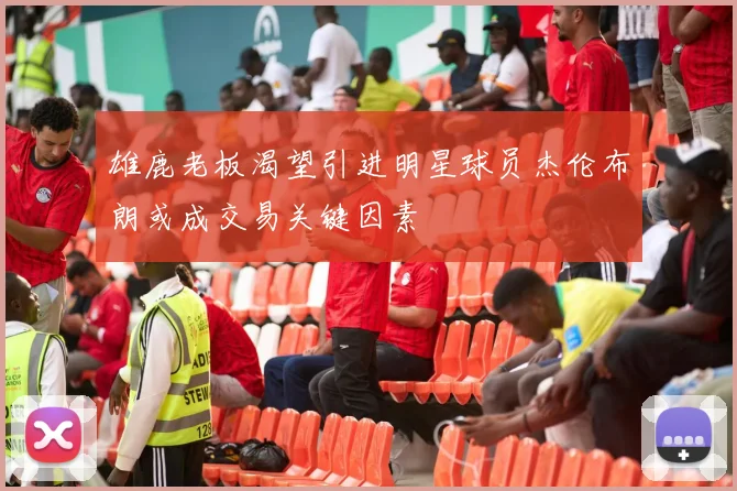 雄鹿老板渴望引进明星球员杰伦布朗或成交易关键因素