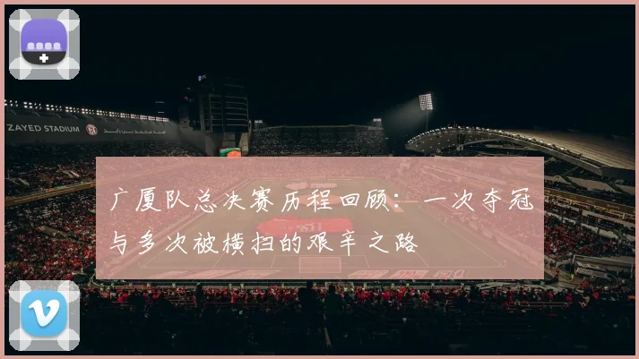 广厦队总决赛历程回顾：一次夺冠与多次被横扫的艰辛之路
