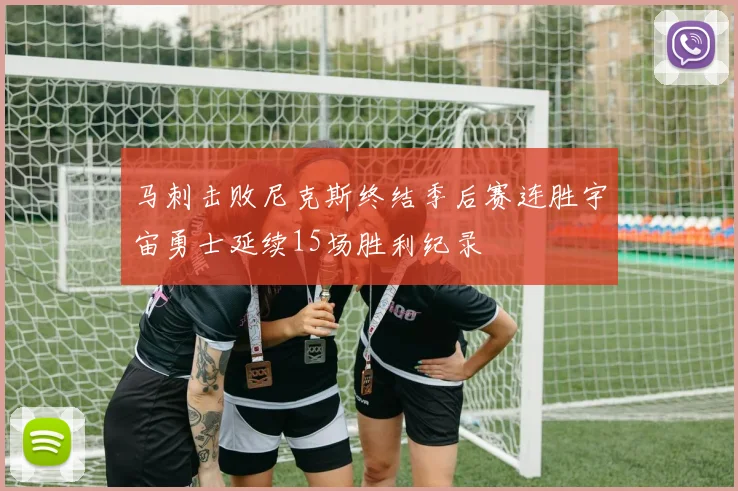 马刺击败尼克斯终结季后赛连胜宇宙勇士延续15场胜利纪录