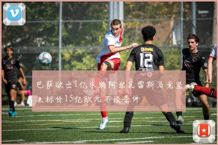 巴萨欲出1亿求购阿尔瓦雷斯马竞坚决标价15亿欧元不谈条件