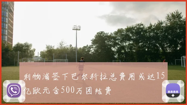 利物浦签下巴尔科拉总费用或达15亿欧元含500万团结费