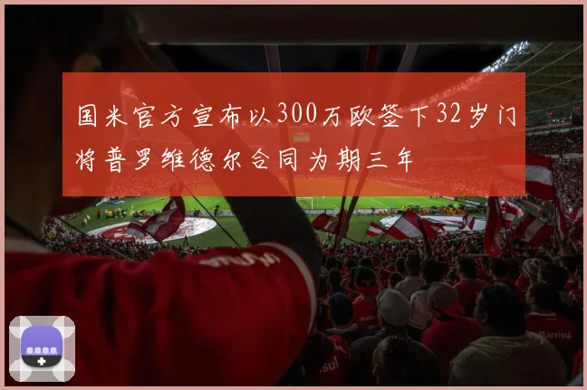 国米官方宣布以300万欧签下32岁门将普罗维德尔合同为期三年